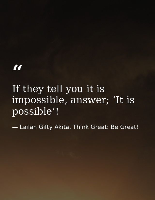 If they tell you it is impossible, answer; ‘It is possible’! — Lailah Gifty Akita, Think Great: Be Great!