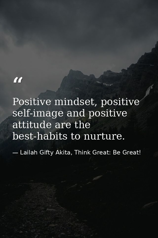 Positive mindset, positive self-image and positive attitude are the best-habits to nurture. — Lailah Gifty Akita, Think Great: Be Great!