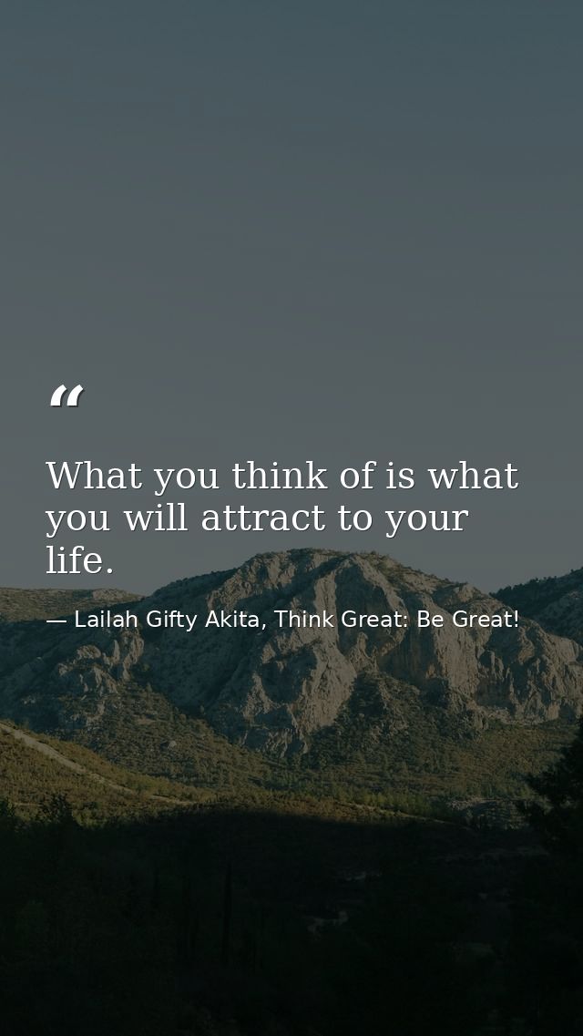 What you think of is what you will attract to your life. — Lailah Gifty Akita, Think Great: Be Great!