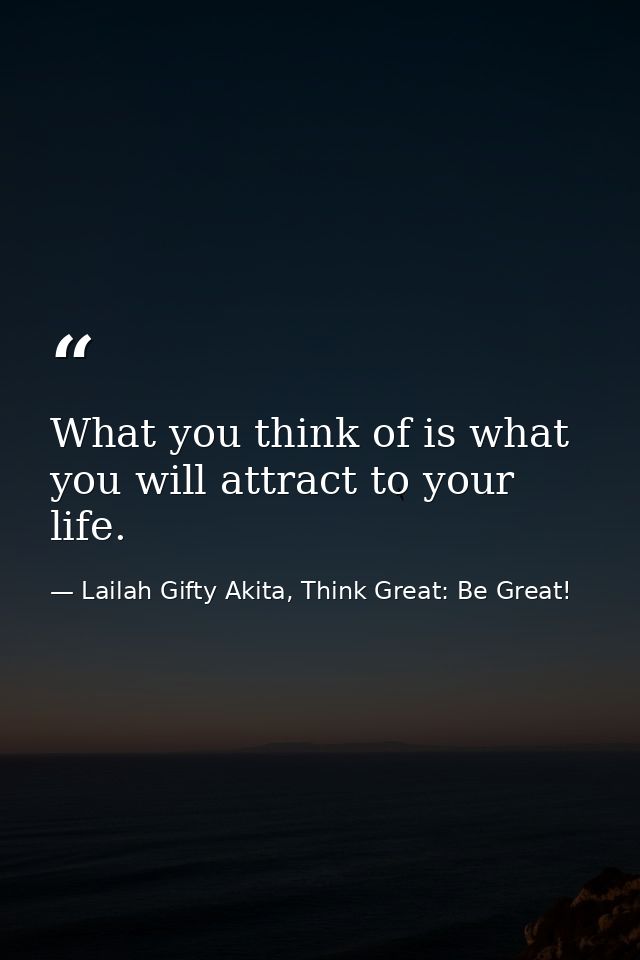What you think of is what you will attract to your life. — Lailah Gifty Akita, Think Great: Be Great!