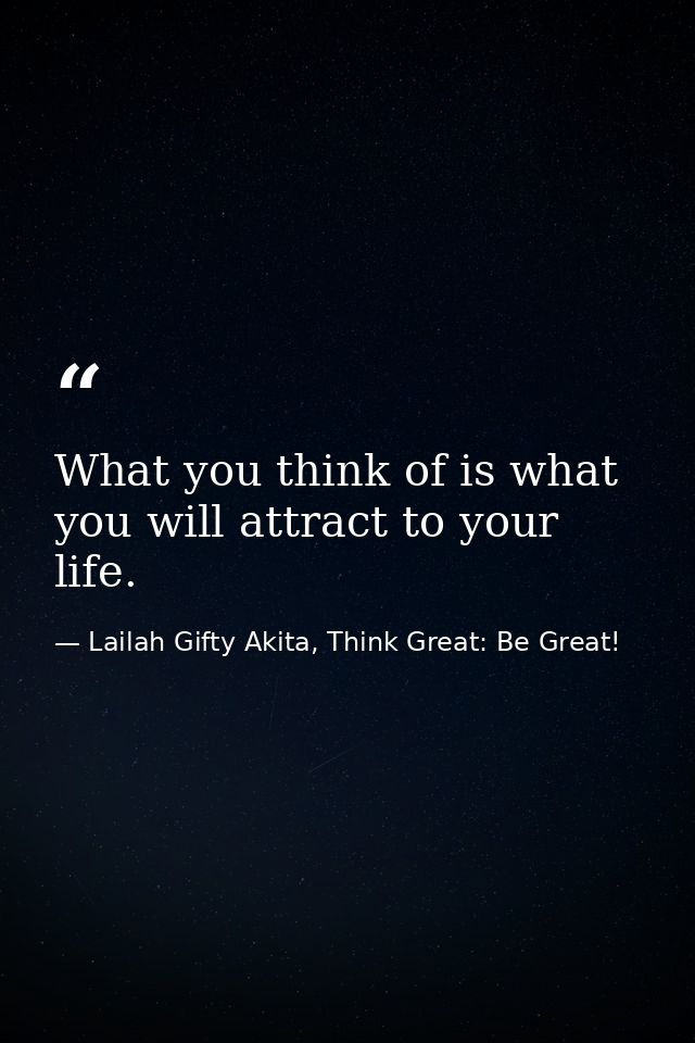 What you think of is what you will attract to your life. — Lailah Gifty Akita, Think Great: Be Great!