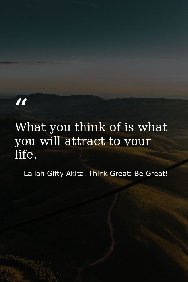 What you think of is what you will attract to your life. — Lailah Gifty Akita, Think Great: Be Great!