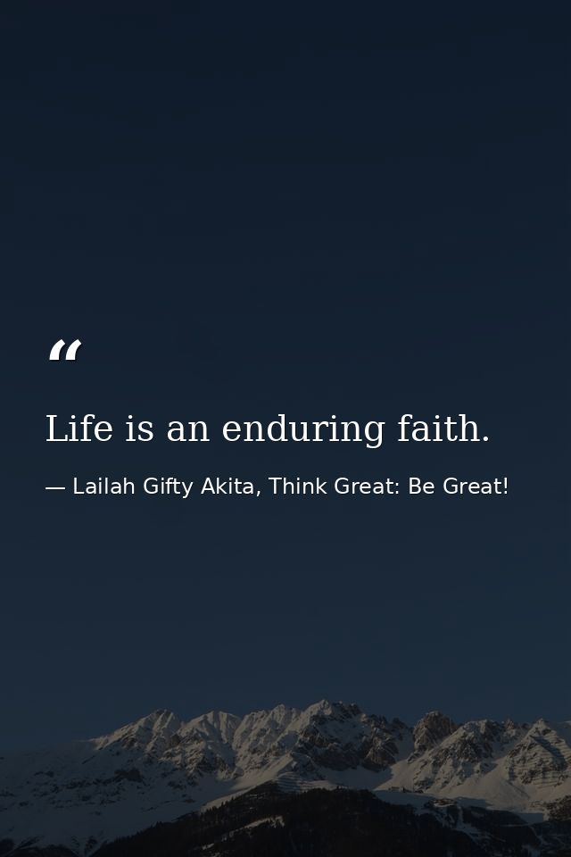Life is an enduring faith. — Lailah Gifty Akita, Think Great: Be Great!