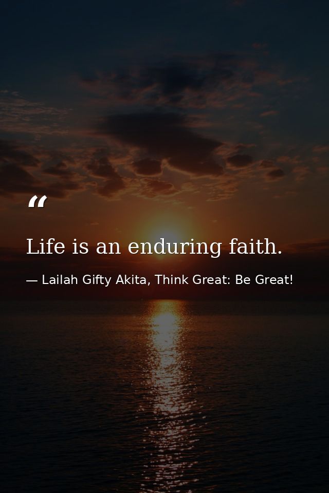 Life is an enduring faith. — Lailah Gifty Akita, Think Great: Be Great!