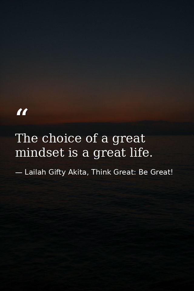 The choice of a great mindset is a great life. — Lailah Gifty Akita, Think Great: Be Great!