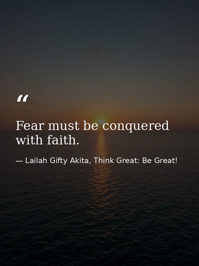 Fear must be conquered with faith. — Lailah Gifty Akita, Think Great: Be Great!