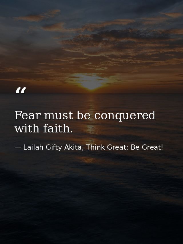 Fear must be conquered with faith. — Lailah Gifty Akita, Think Great: Be Great!
