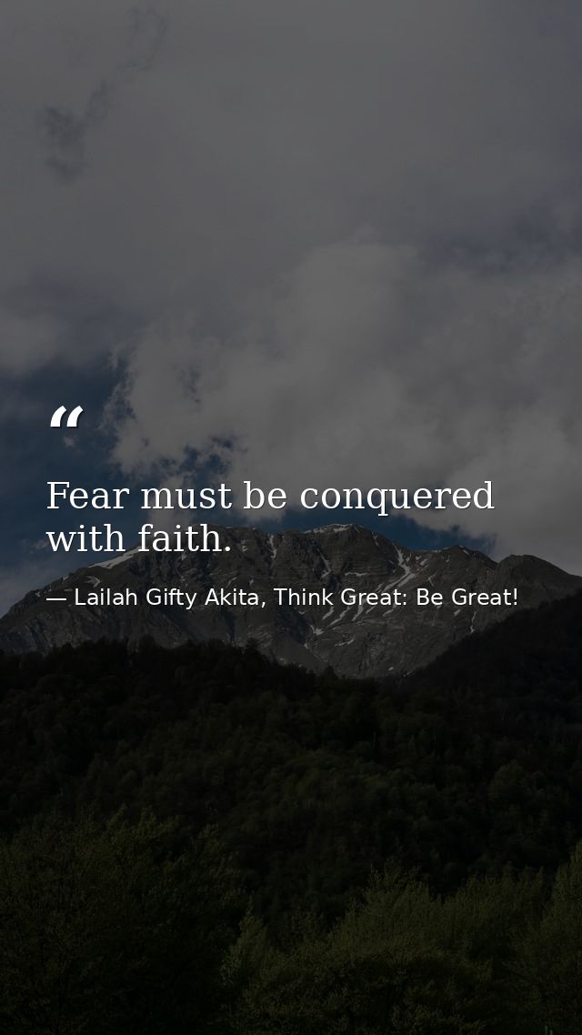 Fear must be conquered with faith. — Lailah Gifty Akita, Think Great: Be Great!