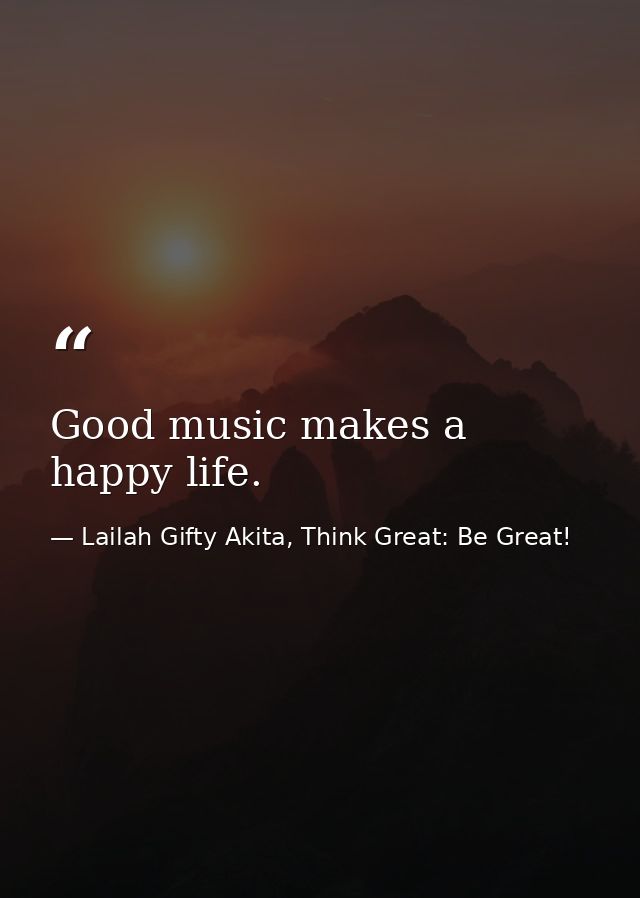 Good music makes a happy life. — Lailah Gifty Akita, Think Great: Be Great!