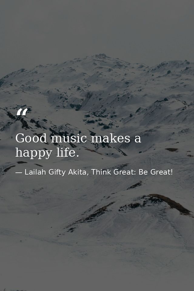 Good music makes a happy life. — Lailah Gifty Akita, Think Great: Be Great!