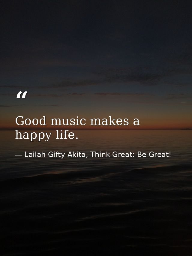 Good music makes a happy life. — Lailah Gifty Akita, Think Great: Be Great!