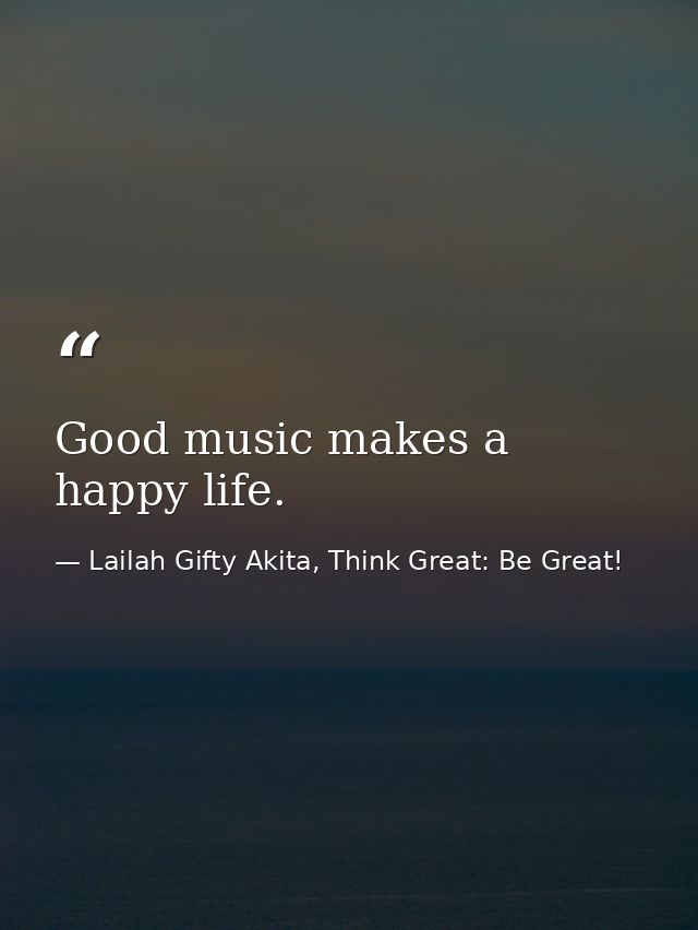 Good music makes a happy life. — Lailah Gifty Akita, Think Great: Be Great!