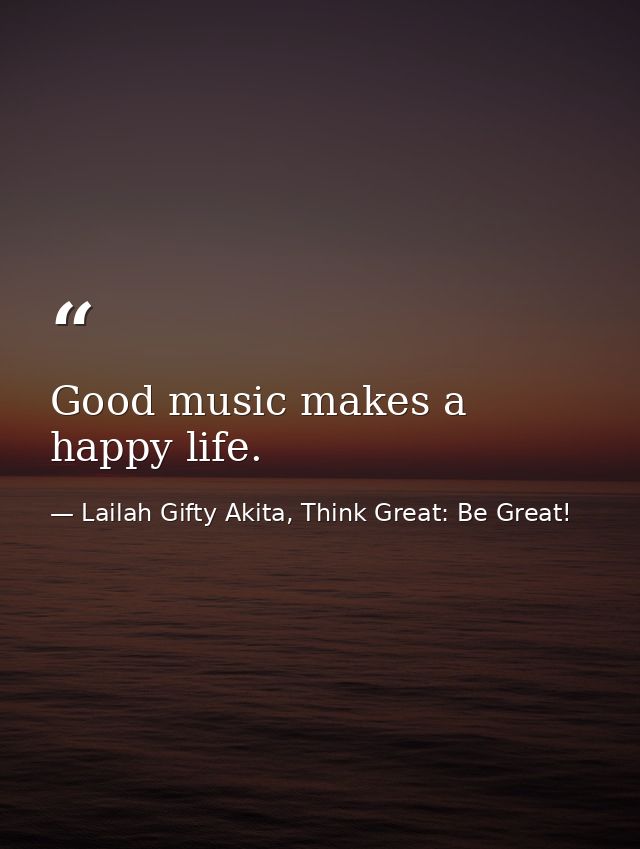 Good music makes a happy life. — Lailah Gifty Akita, Think Great: Be Great!
