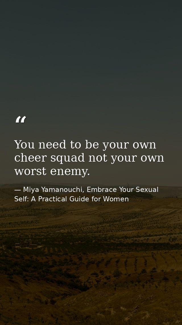 You need to be your own cheer squad not your own worst enemy. — Miya Yamanouchi, Embrace Your Sexual Self: A Practical Guide for Women