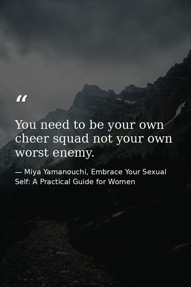 You need to be your own cheer squad not your own worst enemy. — Miya Yamanouchi, Embrace Your Sexual Self: A Practical Guide for Women