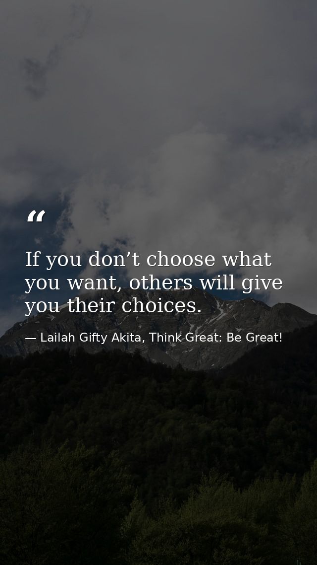 If you don’t choose what you want, others will give you their choices. — Lailah Gifty Akita, Think Great: Be Great!