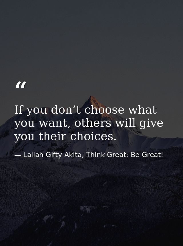 If you don’t choose what you want, others will give you their choices. — Lailah Gifty Akita, Think Great: Be Great!