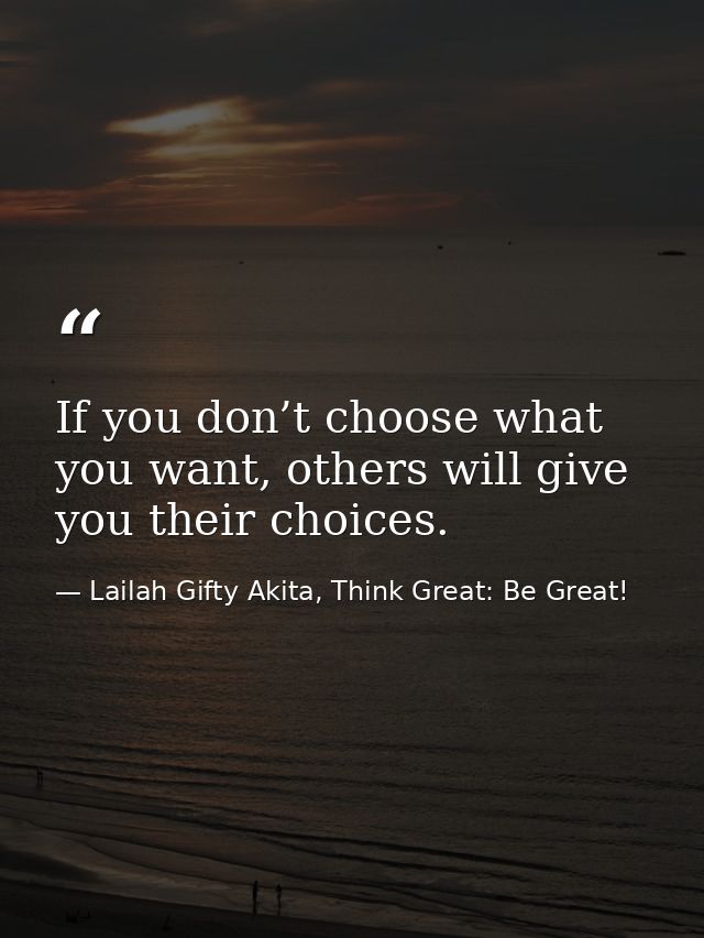 If you don’t choose what you want, others will give you their choices. — Lailah Gifty Akita, Think Great: Be Great!