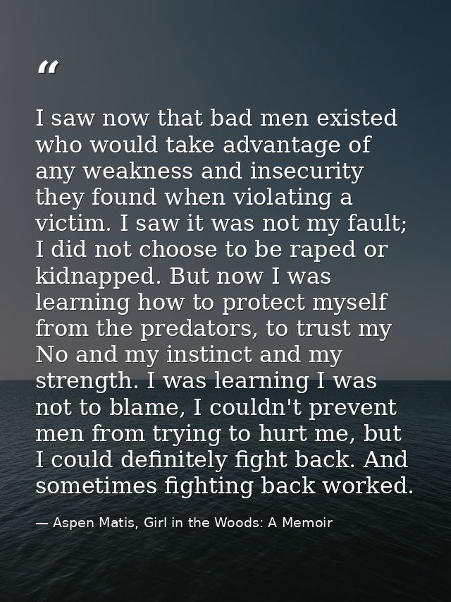 I saw now that bad men existed who would take advantage of any weakness and insecurity they found when violating a victi — Aspen Matis, Girl in the Woods: A Memoir