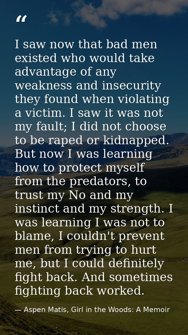 I saw now that bad men existed who would take advantage of any weakness and insecurity they found when violating a victi — Aspen Matis, Girl in the Woods: A Memoir
