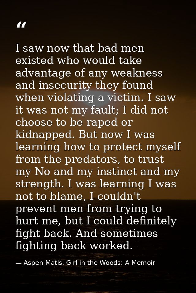 I saw now that bad men existed who would take advantage of any weakness and insecurity they found when violating a victi — Aspen Matis, Girl in the Woods: A Memoir