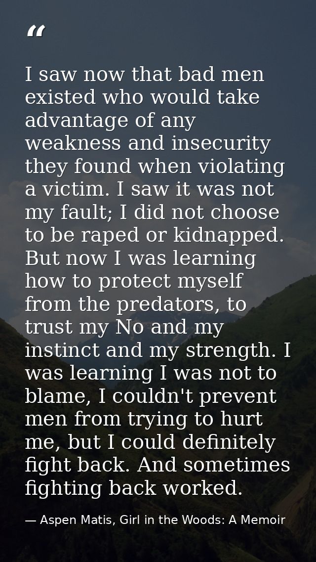 I saw now that bad men existed who would take advantage of any weakness and insecurity they found when violating a victi — Aspen Matis, Girl in the Woods: A Memoir