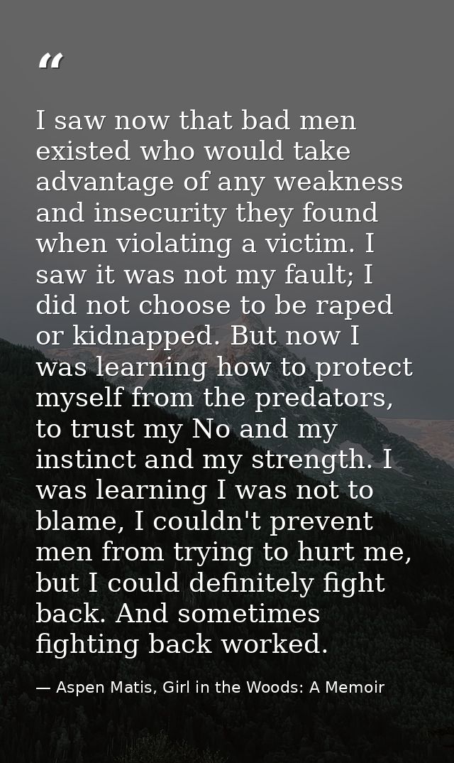 I saw now that bad men existed who would take advantage of any weakness and insecurity they found when violating a victi — Aspen Matis, Girl in the Woods: A Memoir
