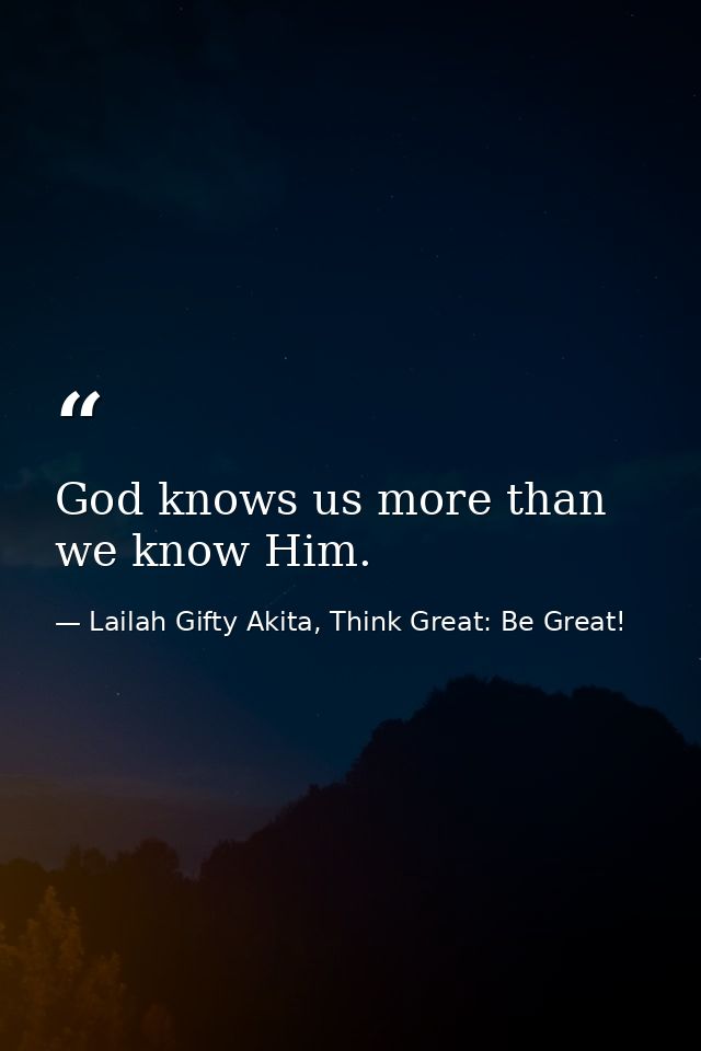 God knows us more than we know Him. — Lailah Gifty Akita, Think Great: Be Great!