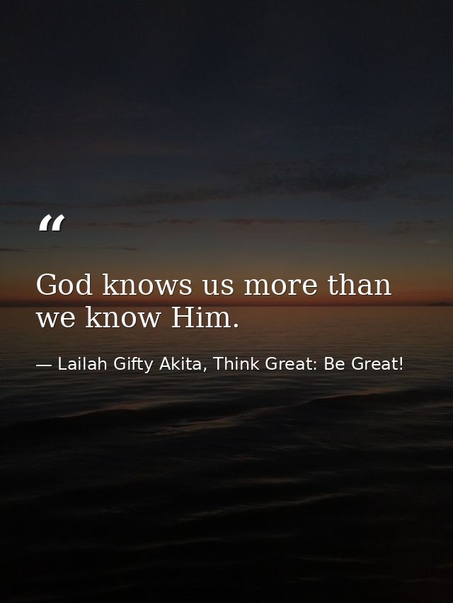 God knows us more than we know Him. — Lailah Gifty Akita, Think Great: Be Great!
