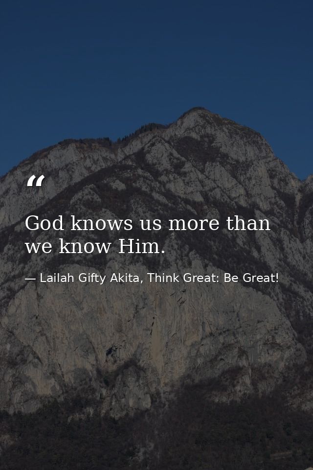God knows us more than we know Him. — Lailah Gifty Akita, Think Great: Be Great!