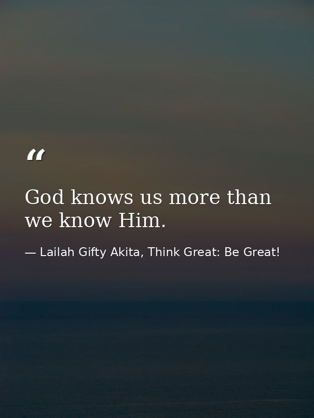 God knows us more than we know Him. — Lailah Gifty Akita, Think Great: Be Great!