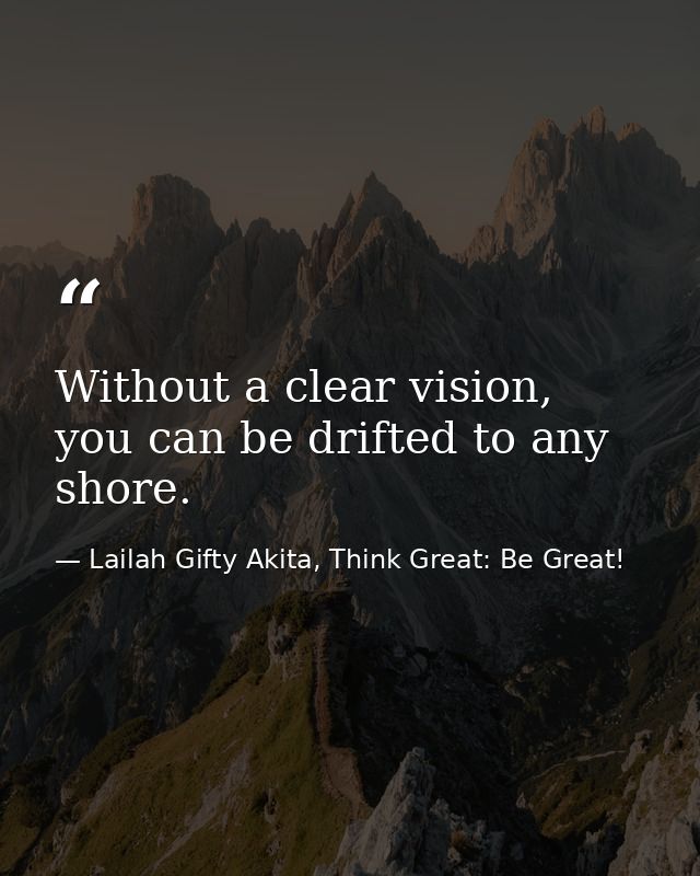 Without a clear vision, you can be drifted to any shore. — Lailah Gifty Akita, Think Great: Be Great!