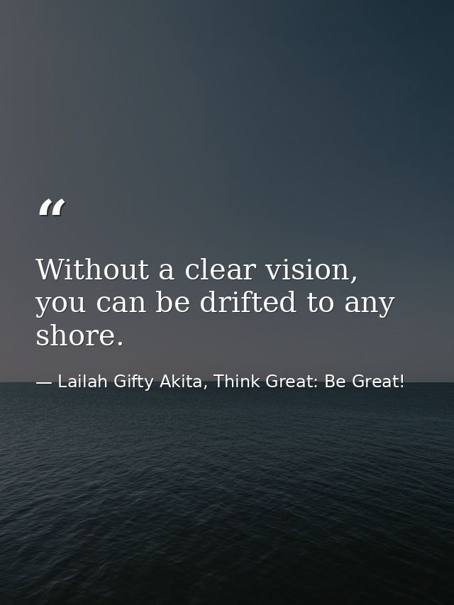 Without a clear vision, you can be drifted to any shore. — Lailah Gifty Akita, Think Great: Be Great!