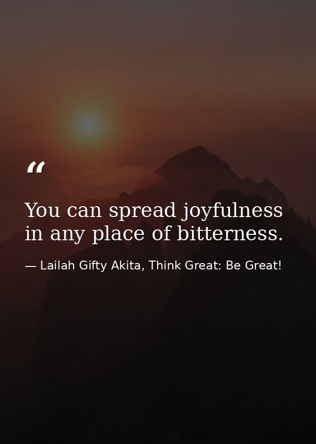 You can spread joyfulness in any place of bitterness. — Lailah Gifty Akita, Think Great: Be Great!