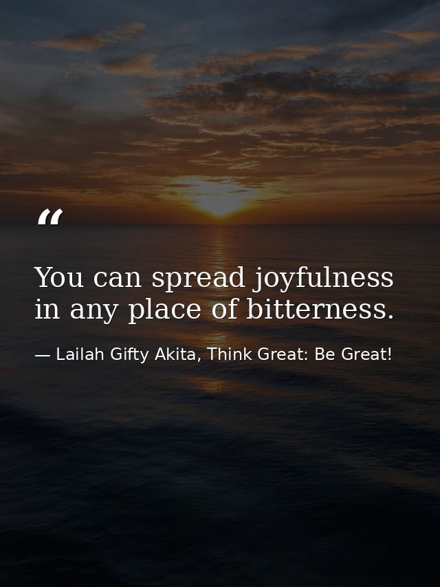 You can spread joyfulness in any place of bitterness. — Lailah Gifty Akita, Think Great: Be Great!