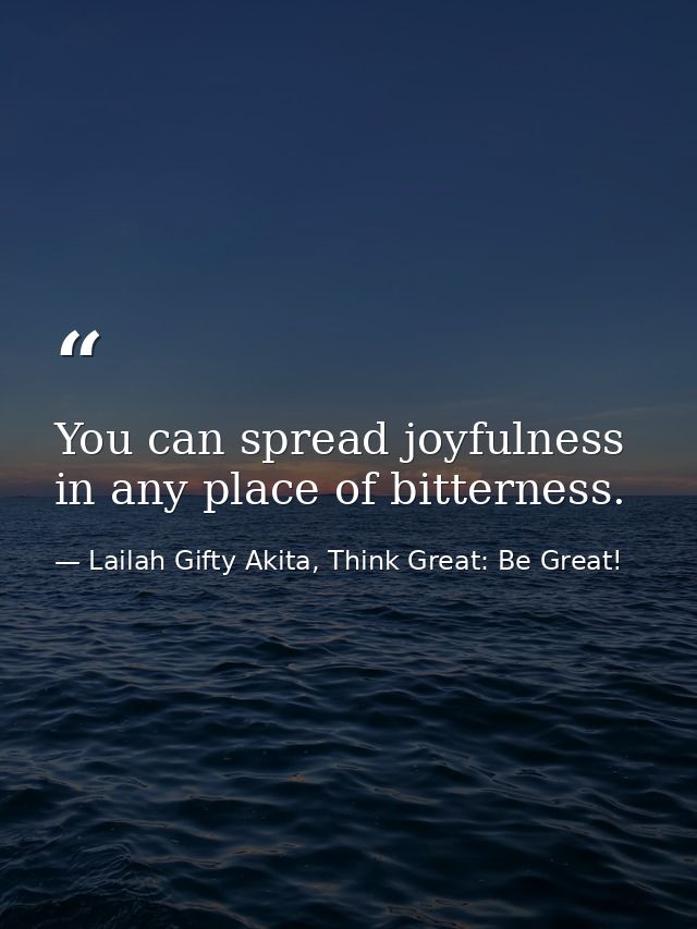 You can spread joyfulness in any place of bitterness. — Lailah Gifty Akita, Think Great: Be Great!