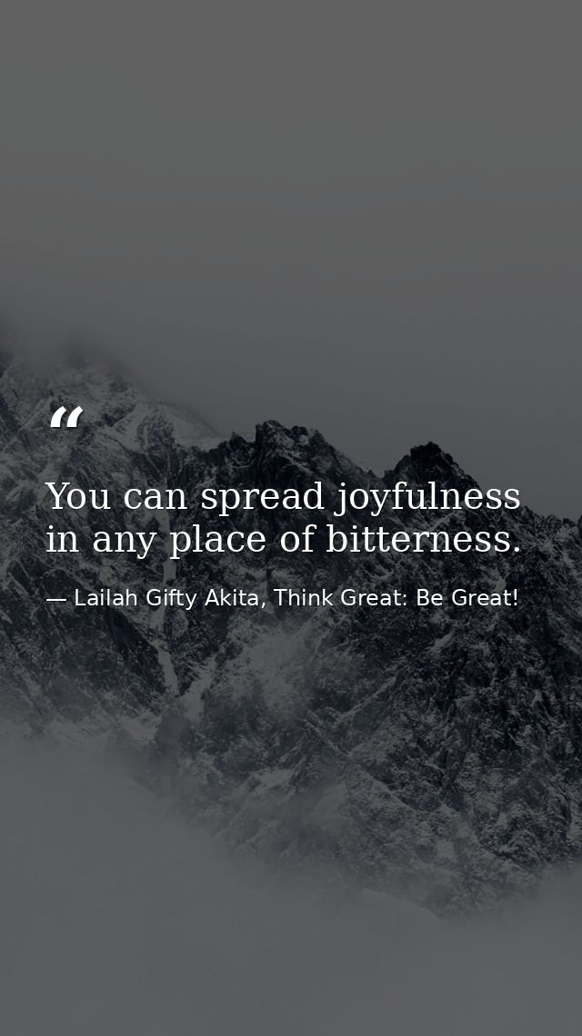 You can spread joyfulness in any place of bitterness. — Lailah Gifty Akita, Think Great: Be Great!