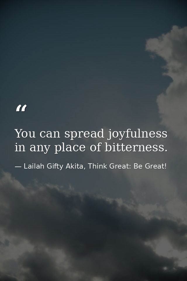 You can spread joyfulness in any place of bitterness. — Lailah Gifty Akita, Think Great: Be Great!