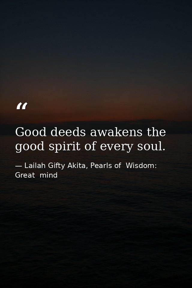 Good deeds awakens the good spirit of every soul. — Lailah Gifty Akita, Pearls of  Wisdom: Great  mind