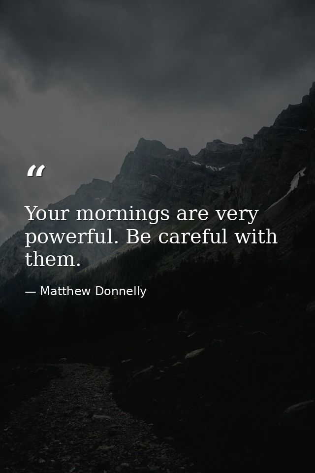 Your mornings are very powerful. Be careful with them. — Matthew Donnelly