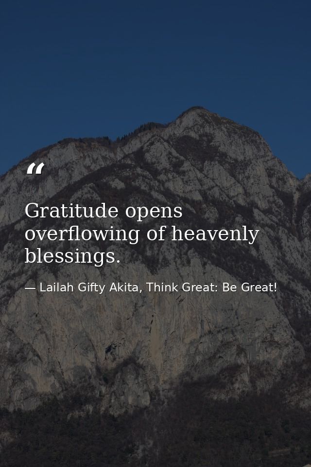 Gratitude opens overflowing of heavenly blessings. — Lailah Gifty Akita, Think Great: Be Great!