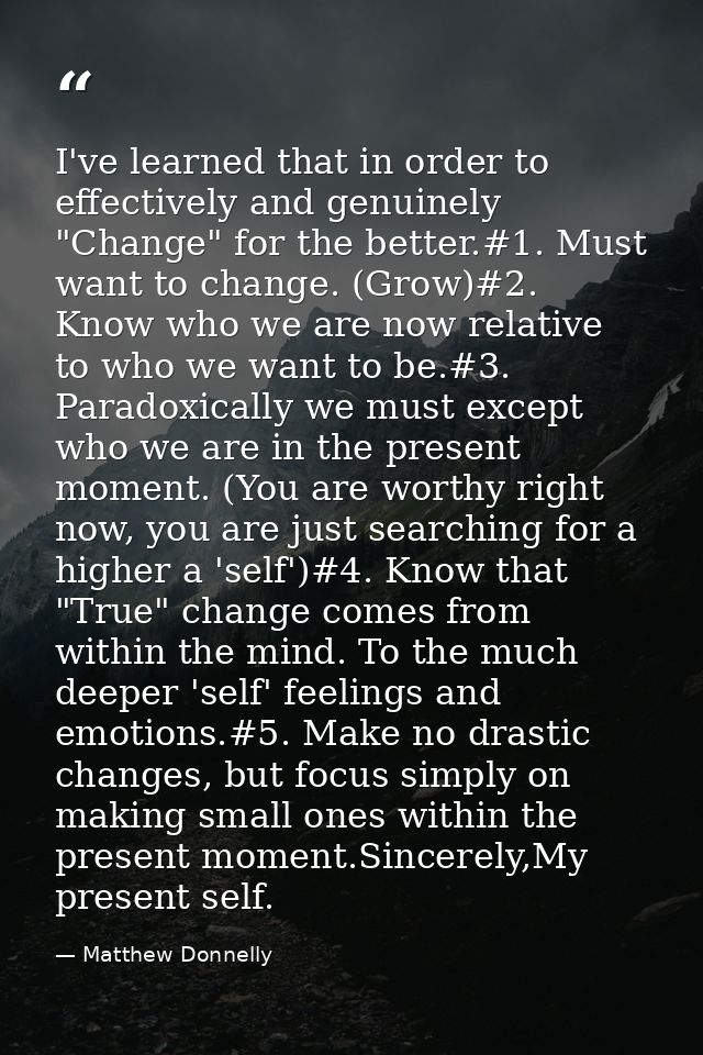 I've learned that in order to effectively and genuinely "Change" for the better.#1. Must want to change. (Grow)#2. Know  — Matthew Donnelly