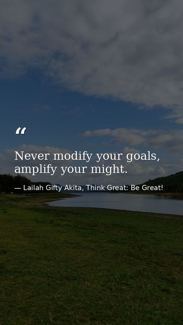 Never modify your goals, amplify your might. — Lailah Gifty Akita, Think Great: Be Great!