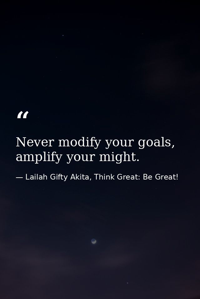 Never modify your goals, amplify your might. — Lailah Gifty Akita, Think Great: Be Great!