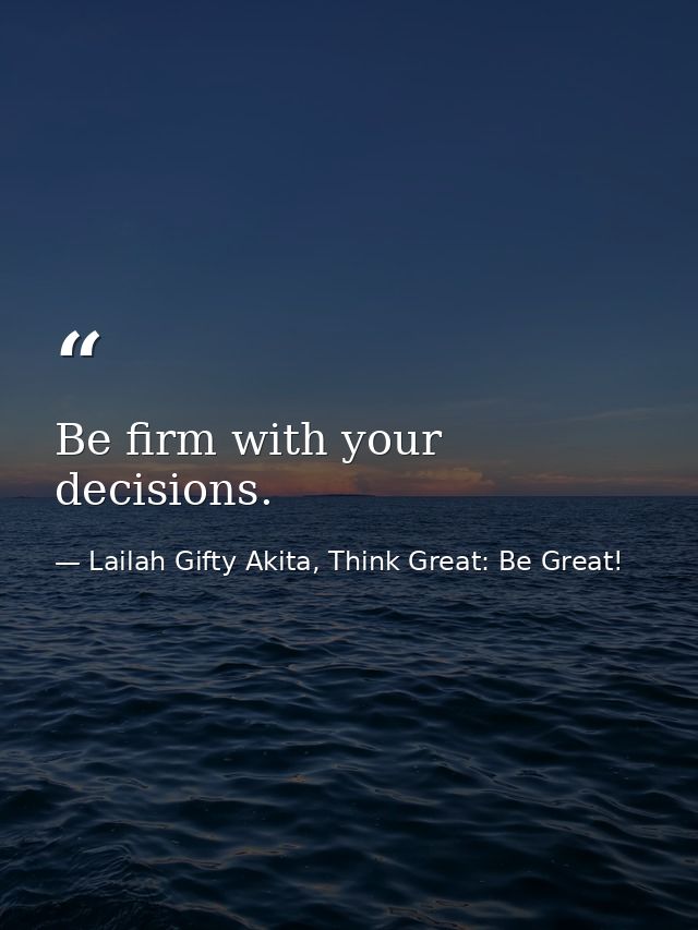 Be firm with your decisions. — Lailah Gifty Akita, Think Great: Be Great!