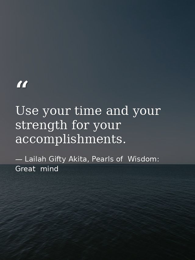 Use your time and your strength for your accomplishments. — Lailah Gifty Akita, Pearls of  Wisdom: Great  mind
