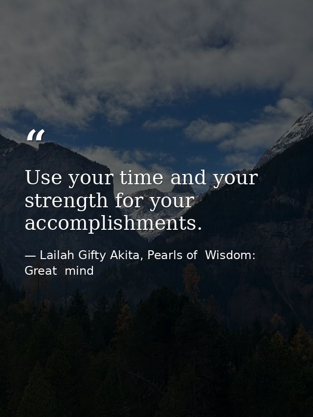 Use your time and your strength for your accomplishments. — Lailah Gifty Akita, Pearls of  Wisdom: Great  mind