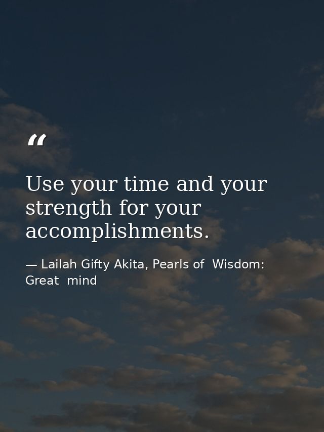 Use your time and your strength for your accomplishments. — Lailah Gifty Akita, Pearls of  Wisdom: Great  mind