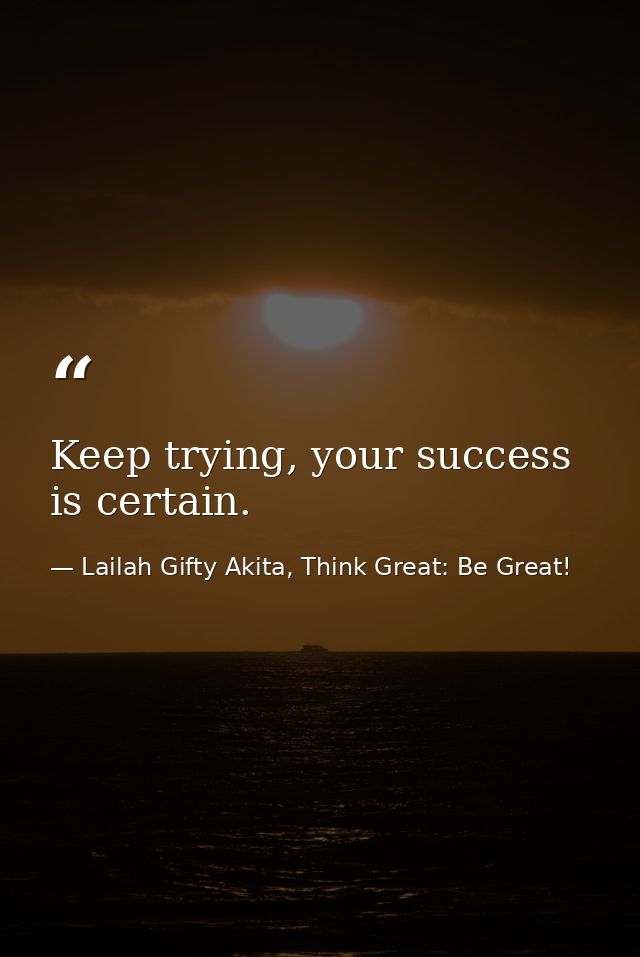 Keep trying, your success is certain. — Lailah Gifty Akita, Think Great: Be Great!