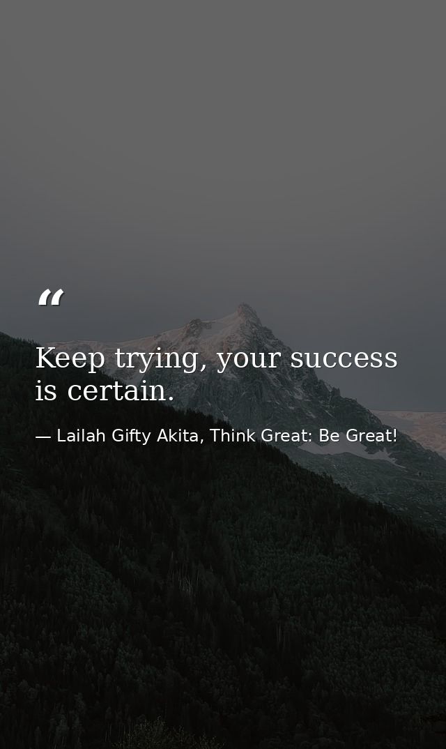 Keep trying, your success is certain. — Lailah Gifty Akita, Think Great: Be Great!